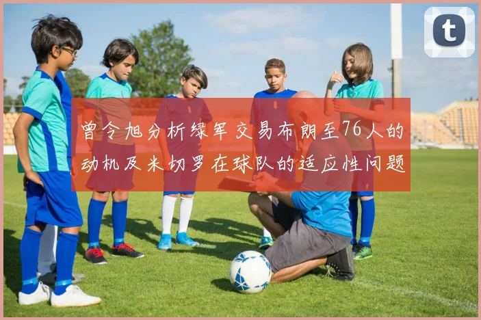 曾令旭分析绿军交易布朗至76人的动机及米切罗在球队的适应性问题