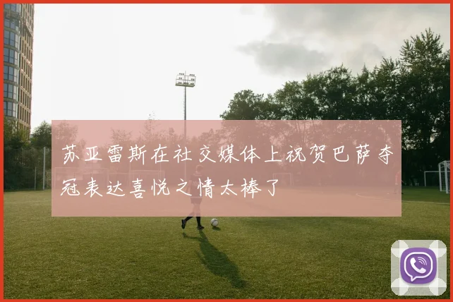 苏亚雷斯在社交媒体上祝贺巴萨夺冠表达喜悦之情太棒了