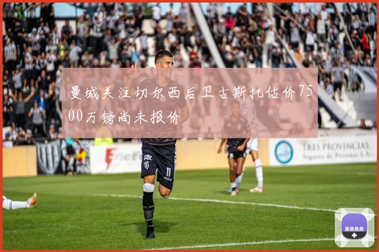 曼城关注切尔西后卫古斯托估价7500万镑尚未报价