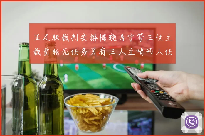 亚足联裁判安排揭晓马宁等三位主裁首轮无任务另有三人主哨两人任四官