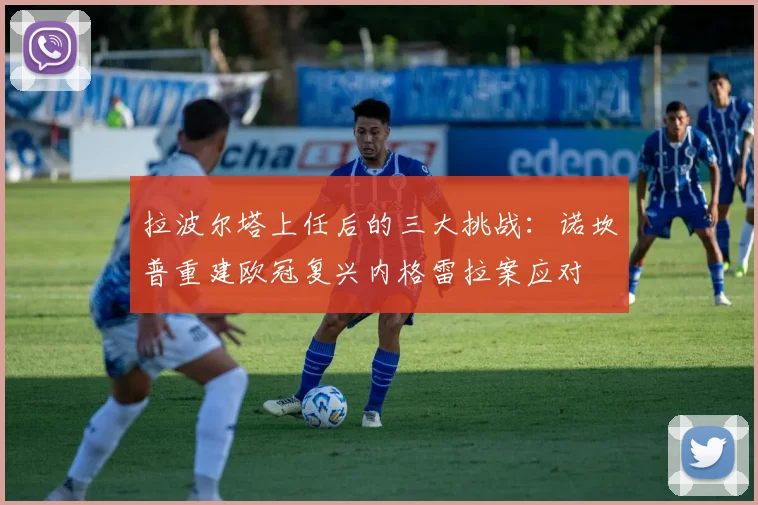 拉波尔塔上任后的三大挑战：诺坎普重建欧冠复兴内格雷拉案应对