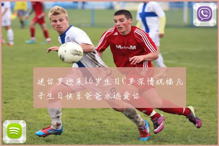 迷你罗迎来16岁生日C罗深情祝福儿子生日快乐爸爸永远爱你