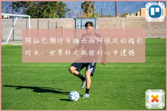 阿拉巴期待与梅西和阿根廷的精彩对决，世界杯之旅弥补心中遗憾