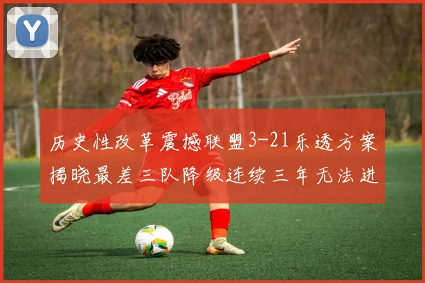 历史性改革震撼联盟3-21乐透方案揭晓最差三队降级连续三年无法进前五